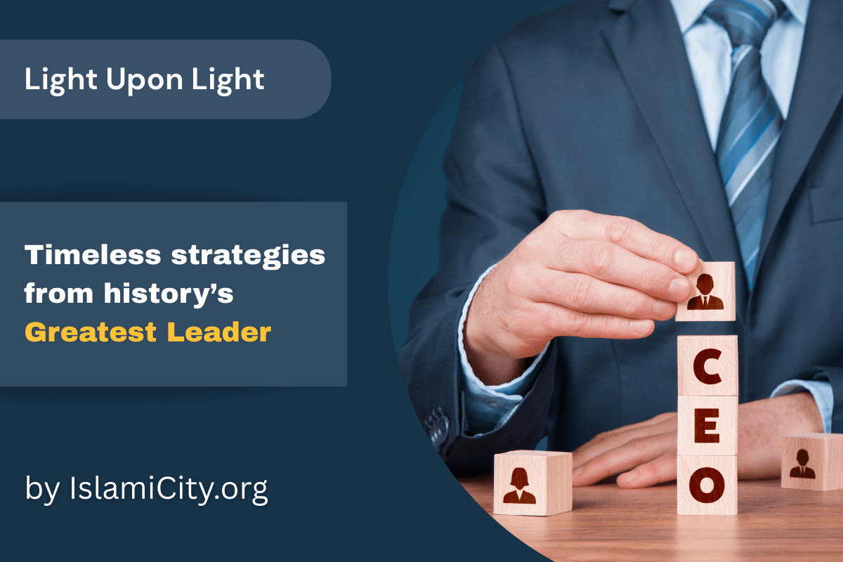 The CEO of Hearts: Muhammad’s (PBUH) Leadership Compass – Light Upon Light by IslamiCity